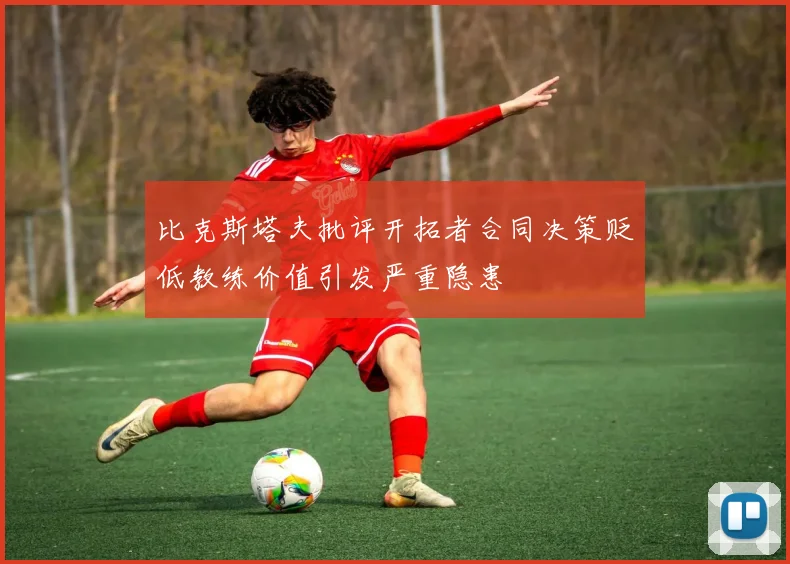 比克斯塔夫批评开拓者合同决策贬低教练价值引发严重隐患