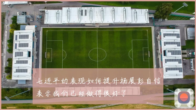 七连平的表现如何提升杨展彭自信表示我们已经做得很好了