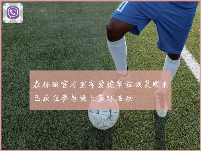 森林狼官方宣布爱德华兹恢复顺利已获准参与场上篮球活动