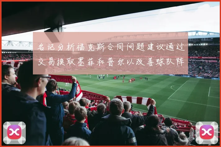 名记分析福克斯合同问题建议通过交易换取墨菲和普尔以改善球队阵容