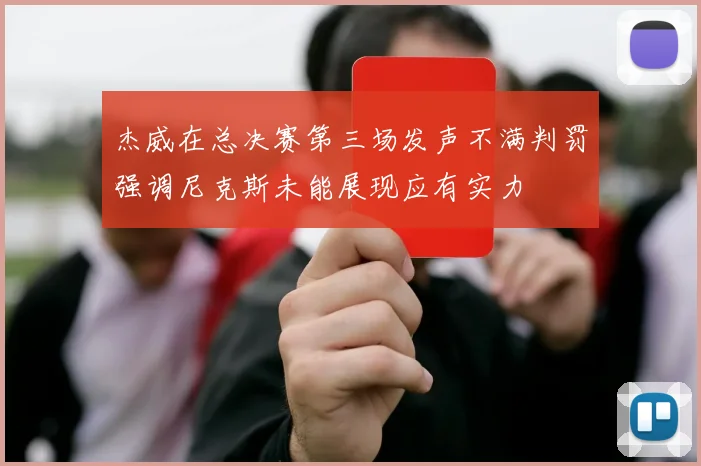杰威在总决赛第三场发声不满判罚强调尼克斯未能展现应有实力