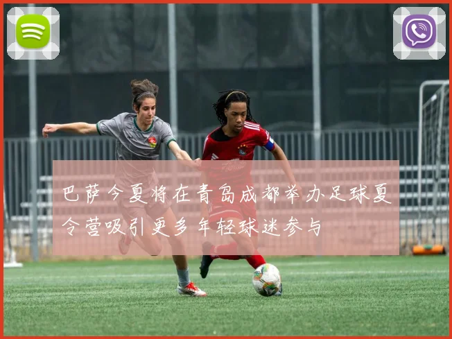巴萨今夏将在青岛成都举办足球夏令营吸引更多年轻球迷参与