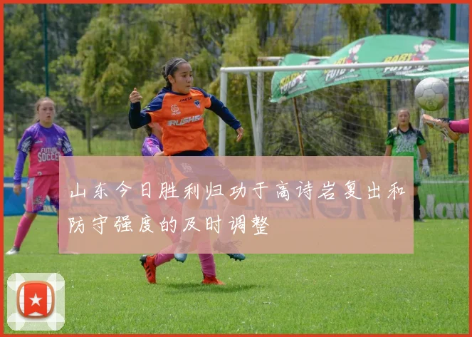 山东今日胜利归功于高诗岩复出和防守强度的及时调整