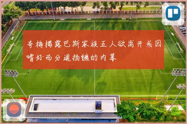 夸梅揭露巴斯家族五人欲离开或因嗜好而分道扬镳的内幕