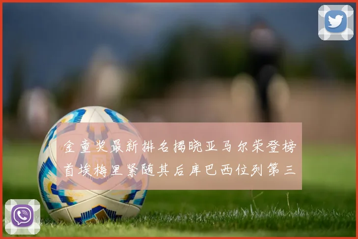 金童奖最新排名揭晓亚马尔荣登榜首埃梅里紧随其后库巴西位列第三