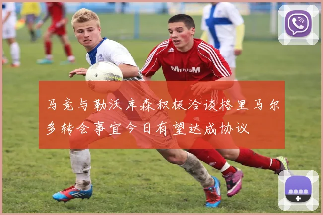 马竞与勒沃库森积极洽谈格里马尔多转会事宜今日有望达成协议