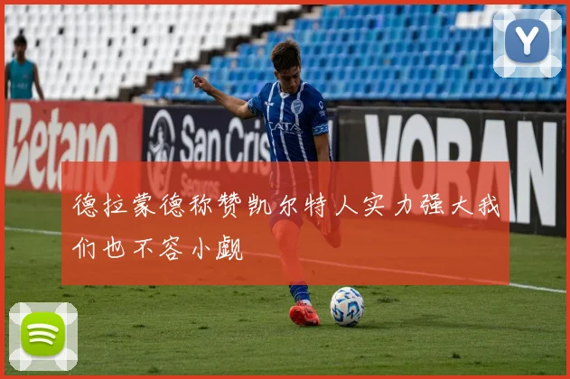 德拉蒙德称赞凯尔特人实力强大我们也不容小觑